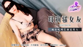 XJX414 Slutty girlfriend eats cock crazily to satisfy my sexual desire