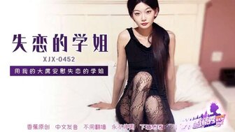 XJX452 Use my big dick to comfort the heartbroken senior schoolmate